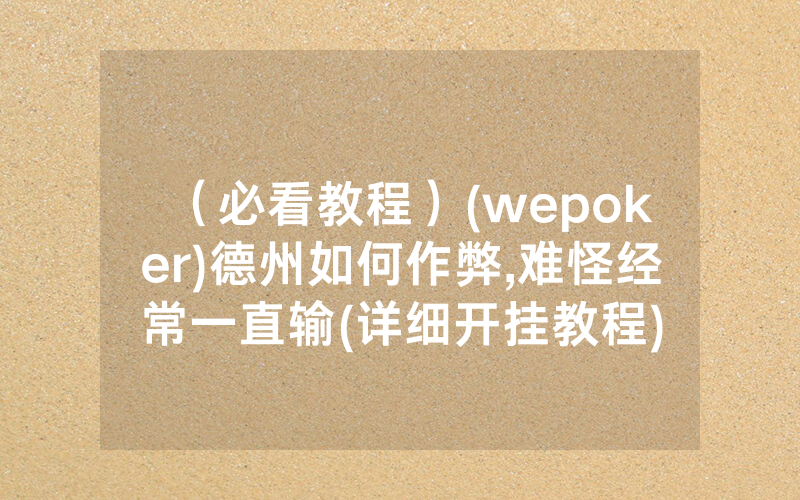 （必看教程）(wepoker)德州如何作弊,难怪经常一直输(详细开挂教程)
