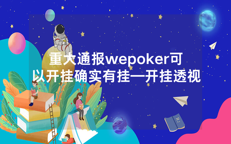 重大通报wepoker可以开挂确实有挂—开挂透视
