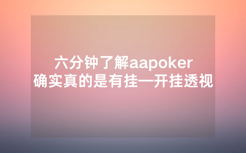 六分钟了解aapoker确实真的是有挂—开挂透视