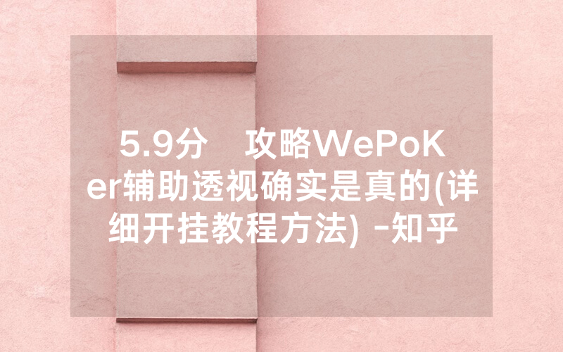 5.9分鐘攻略WePoKer辅助透视确实是真的(详细开挂教程方法) -知乎