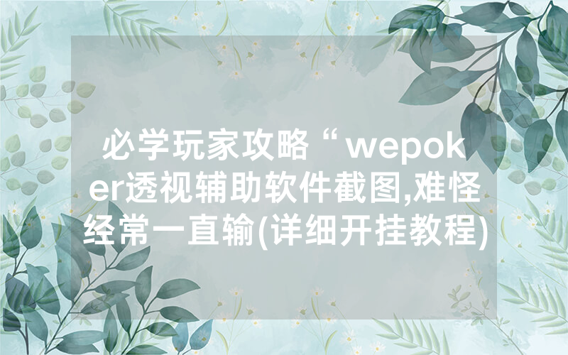 必学玩家攻略“wepoker透视辅助软件截图,难怪经常一直输(详细开挂教程)