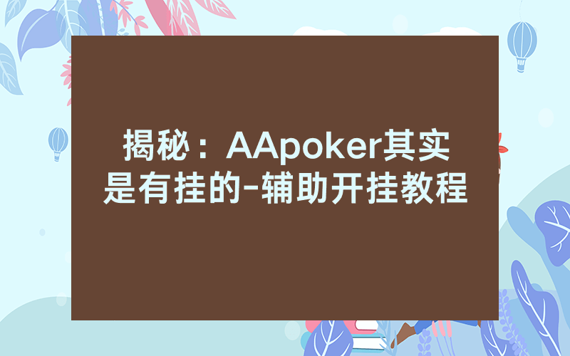 揭秘:AApoker其实是有挂的-辅助开挂教程