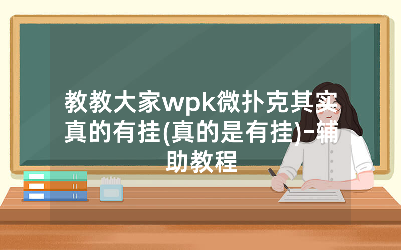 教教大家wpk微扑克其实真的有挂(真的是有挂)-辅助教程