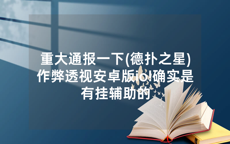 重大通报一下(德扑之星)作弊透视安卓版io!确实是有挂辅助的