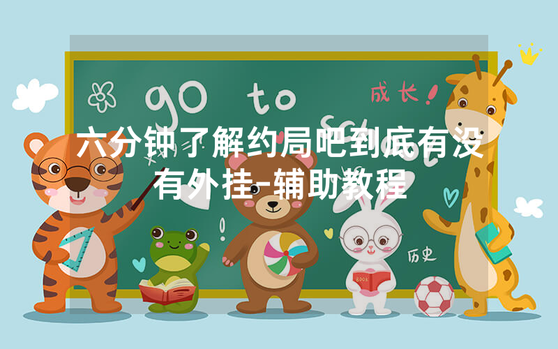 六分钟了解约局吧到底有没有外挂-辅助教程