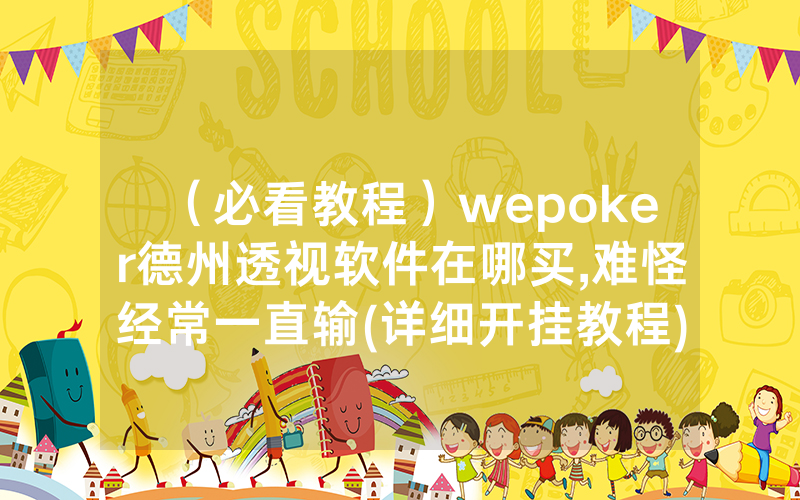 （必看教程）wepoker德州透视软件在哪买,难怪经常一直输(详细开挂教程)