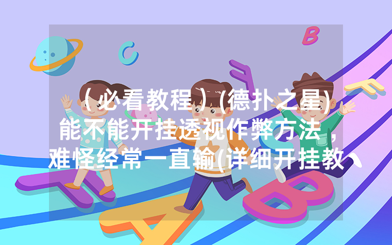 （必看教程）(德扑之星)能不能开挂透视作弊方法 ,难怪经常一直输(详细开挂教程)