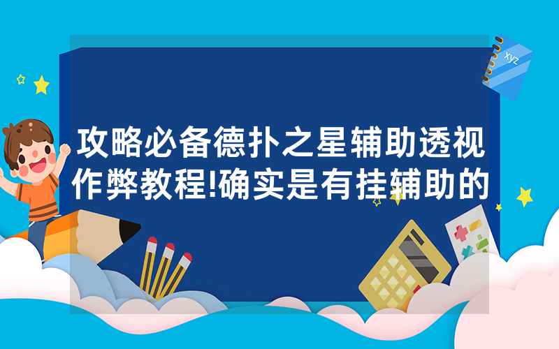 攻略必备德扑之星辅助透视作弊教程!确实是有挂辅助的