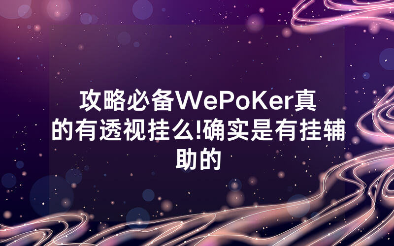 攻略必备WePoKer真的有透视挂么!确实是有挂辅助的