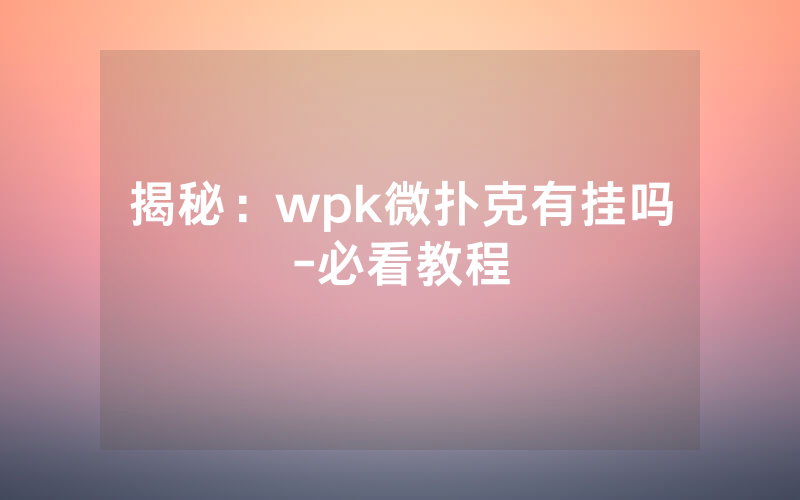 揭秘：wpk微扑克有挂吗-必看教程