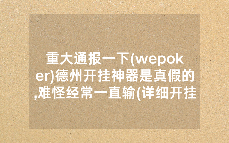 重大通报一下(wepoker)德州开挂神器是真假的,难怪经常一直输(详细开挂教程)