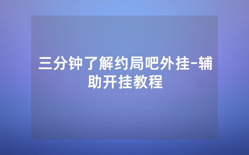 三分钟了解约局吧外挂-辅助开挂教程