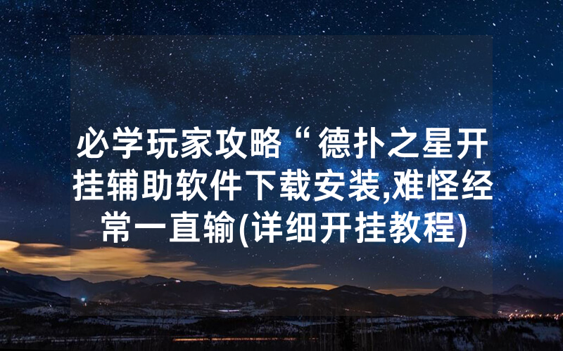 必学玩家攻略“德扑之星开挂辅助软件下载安装,难怪经常一直输(详细开挂教程)