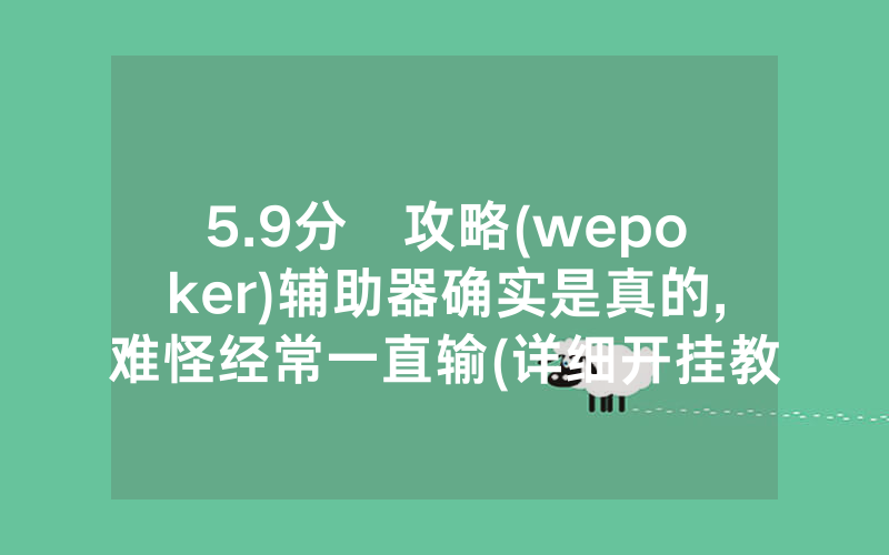 5.9分鐘攻略(wepoker)辅助器确实是真的,难怪经常一直输(详细开挂教程)