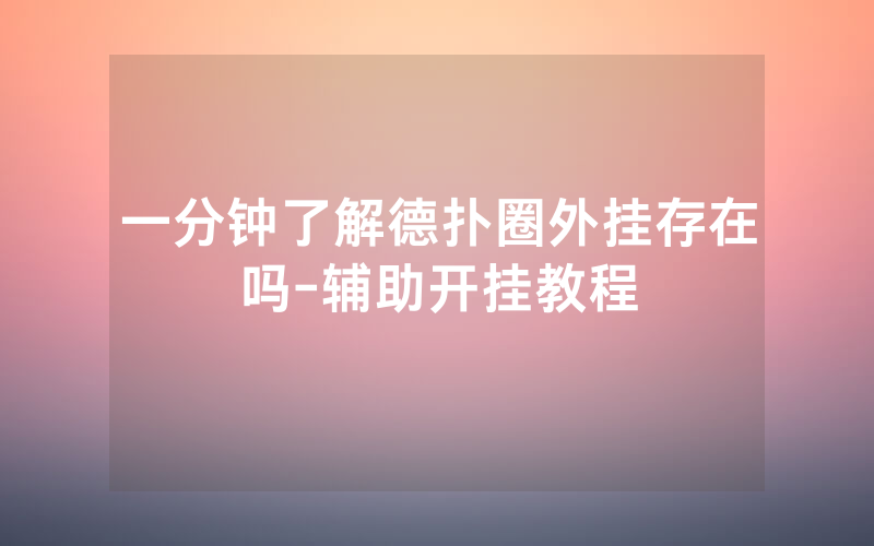 一分钟了解德扑圈外挂存在吗-辅助开挂教程