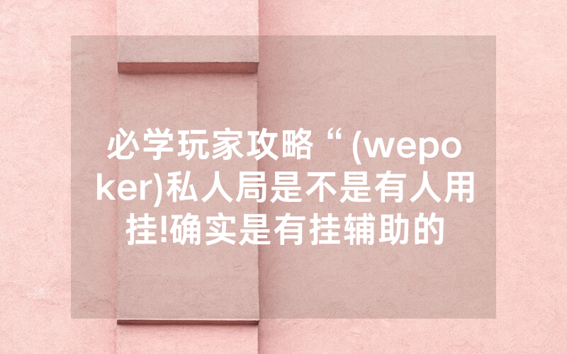 必学玩家攻略“(wepoker)私人局是不是有人用挂!确实是有挂辅助的