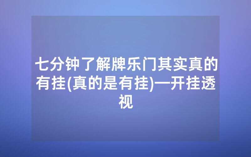 七分钟了解牌乐门其实真的有挂(真的是有挂)—开挂透视
