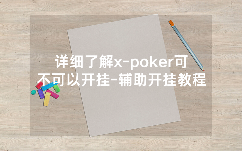 详细了解x-poker可不可以开挂-辅助开挂教程