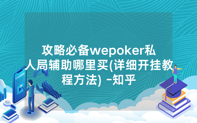 攻略必备wepoker私人局辅助哪里买(详细开挂教程方法) -知乎
