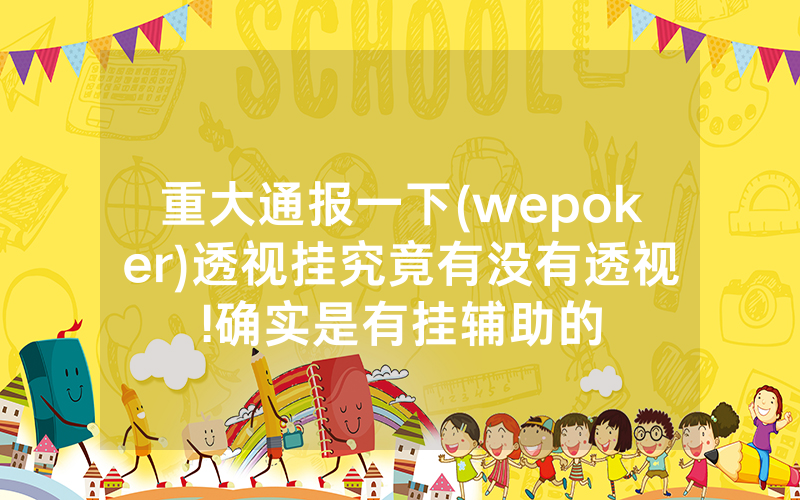 重大通报一下(wepoker)透视挂究竟有没有透视!确实是有挂辅助的