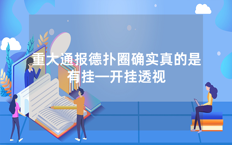 重大通报德扑圈确实真的是有挂—开挂透视