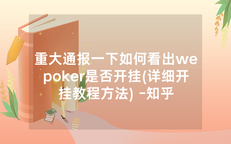 重大通报一下如何看出wepoker是否开挂(详细开挂教程方法) -知乎
