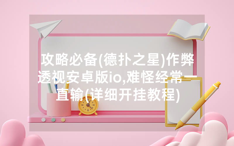 攻略必备(德扑之星)作弊透视安卓版io,难怪经常一直输(详细开挂教程)