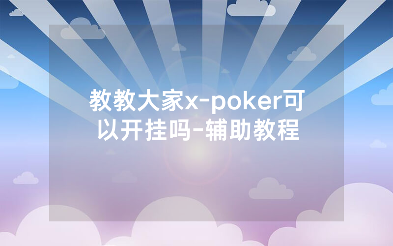 教教大家x-poker可以开挂吗-辅助教程