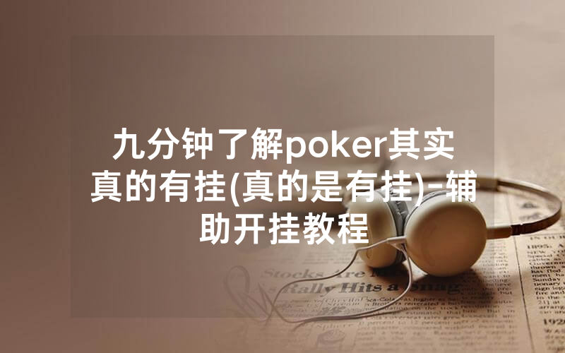 九分钟了解poker其实真的有挂(真的是有挂)-辅助开挂教程