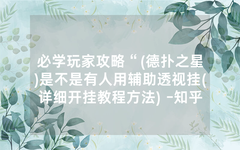 必学玩家攻略“(德扑之星)是不是有人用辅助透视挂(详细开挂教程方法) -知乎