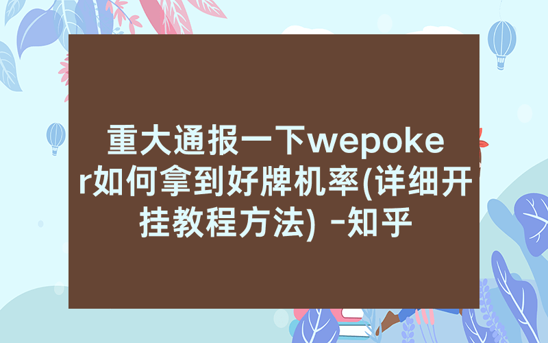 重大通报一下wepoker如何拿到好牌机率(详细开挂教程方法) -知乎