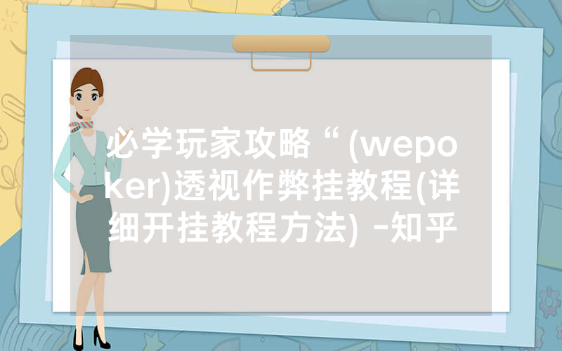 必学玩家攻略“(wepoker)透视作弊挂教程(详细开挂教程方法) -知乎