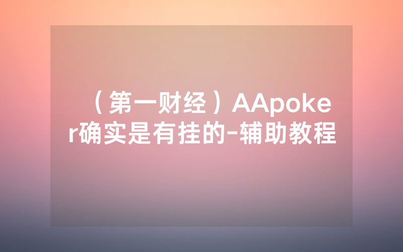 （第一财经）AApoker确实是有挂的-辅助教程