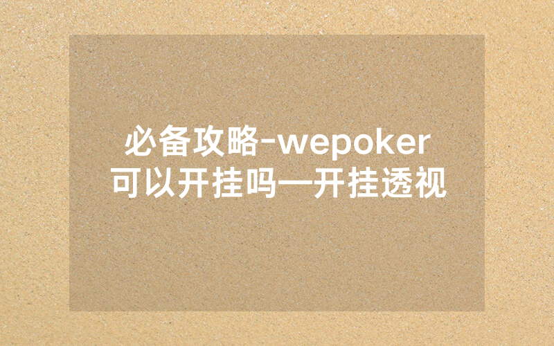 必备攻略-wepoker可以开挂吗—开挂透视