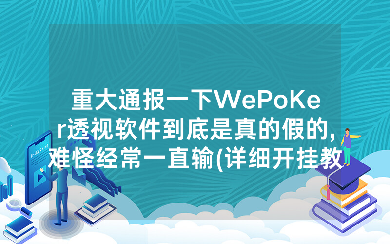 重大通报一下WePoKer透视软件到底是真的假的,难怪经常一直输(详细开挂教程)