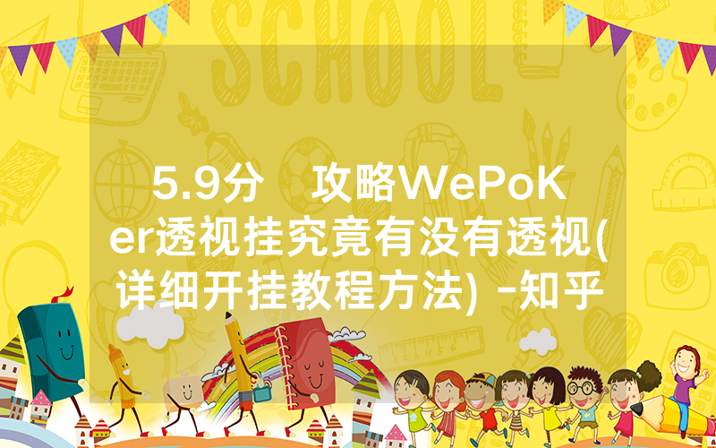 5.9分鐘攻略WePoKer透视挂究竟有没有透视(详细开挂教程方法) -知乎