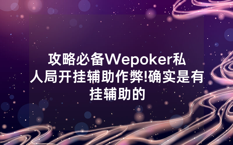 攻略必备Wepoker私人局开挂辅助作弊!确实是有挂辅助的
