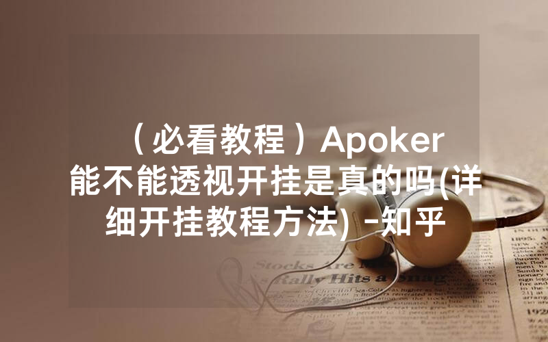 （必看教程）Apoker能不能透视开挂是真的吗(详细开挂教程方法) -知乎
