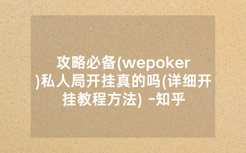 攻略必备(wepoker)私人局开挂真的吗(详细开挂教程方法) -知乎