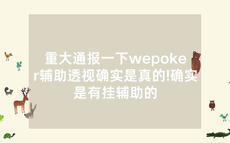 重大通报一下wepoker辅助透视确实是真的!确实是有挂辅助的