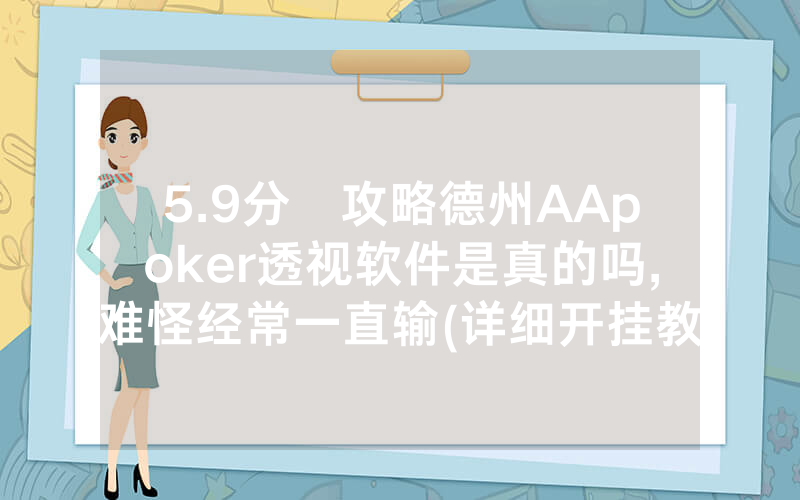 5.9分鐘攻略德州AApoker透视软件是真的吗,难怪经常一直输(详细开挂教程)