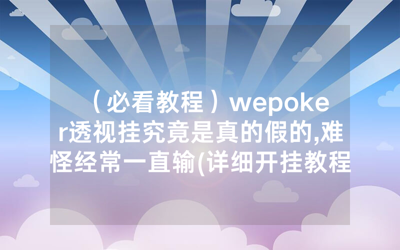 （必看教程）wepoker透视挂究竟是真的假的,难怪经常一直输(详细开挂教程)