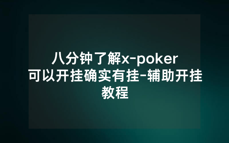 八分钟了解x-poker可以开挂确实有挂-辅助开挂教程