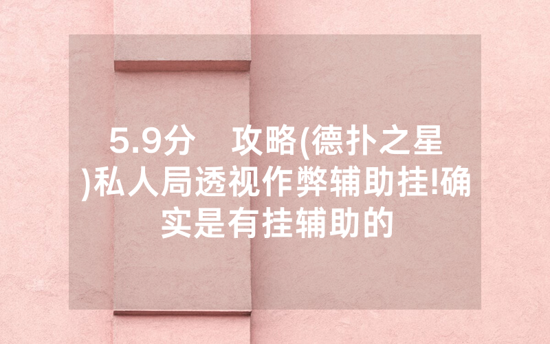 5.9分鐘攻略(德扑之星)私人局透视作弊辅助挂!确实是有挂辅助的
