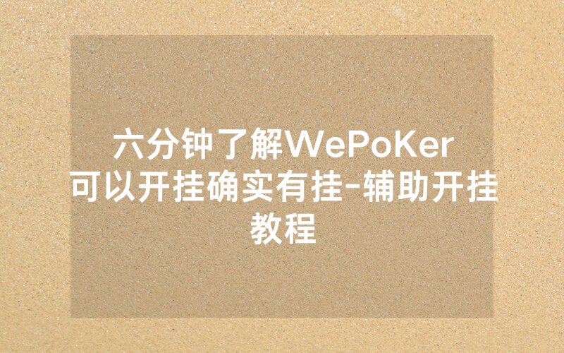 六分钟了解WePoKer可以开挂确实有挂-辅助开挂教程