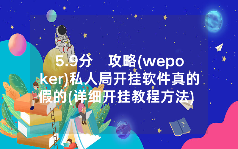 5.9分鐘攻略(wepoker)私人局开挂软件真的假的(详细开挂教程方法) -知乎