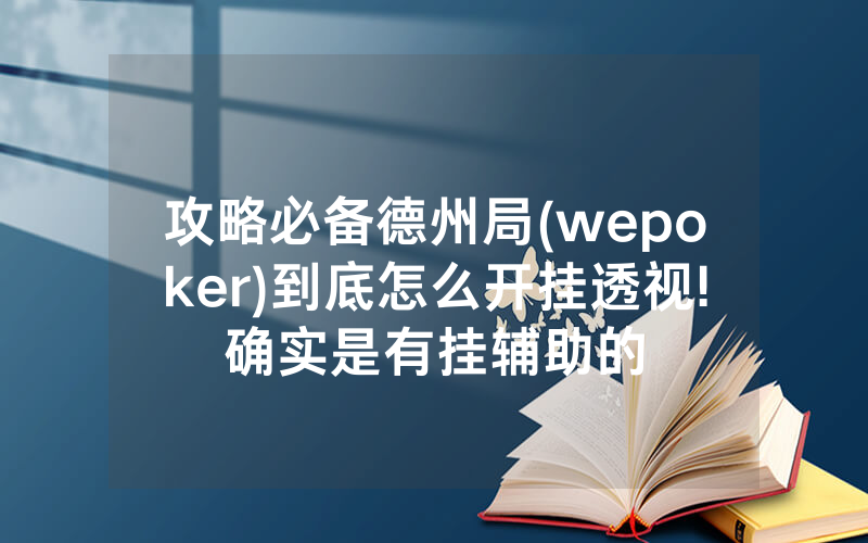 攻略必备德州局(wepoker)到底怎么开挂透视!确实是有挂辅助的