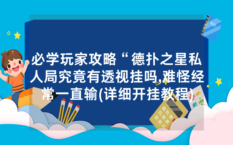 必学玩家攻略“德扑之星私人局究竟有透视挂吗,难怪经常一直输(详细开挂教程)