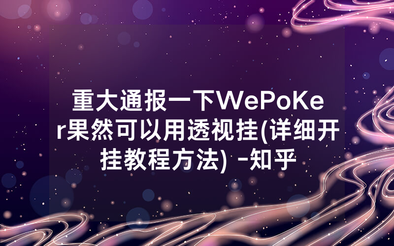 重大通报一下WePoKer果然可以用透视挂(详细开挂教程方法) -知乎