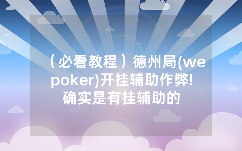 （必看教程）德州局(wepoker)开挂辅助作弊!确实是有挂辅助的